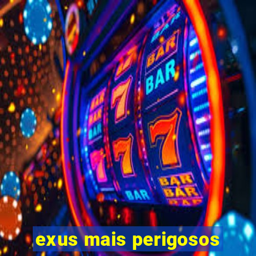 exus mais perigosos